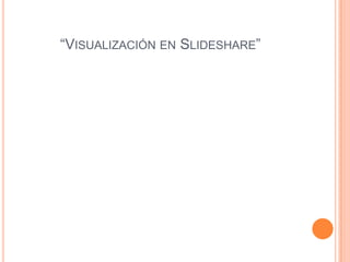 “VISUALIZACIÓN EN SLIDESHARE”
 