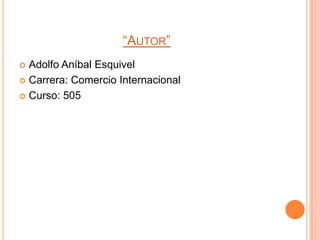 “AUTOR”
 Adolfo Aníbal Esquivel
 Carrera: Comercio Internacional

 Curso: 505
 
