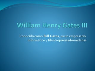 Conocido como Bill Gates, es un empresario,
informático y filántropoestadounidense
 