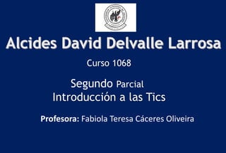 Curso 1068
Segundo Parcial
Introducción a las Tics
Profesora: Fabiola Teresa Cáceres Oliveira
 