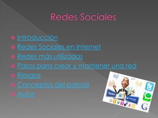  Introducción
 Redes Sociales en Internet
 Redes más utilizadas
 Pasos para crear y mantener una red
 Riesgos
 Conceptos del parcial
 Autor
 
