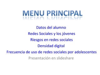Datos del alumno
            Redes Sociales y los jóvenes
             Riesgos en redes sociales
                  Densidad digital
Frecuencia de uso de redes sociales por adolescentes
            Presentación en slideshare
 