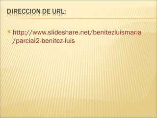    http://www.slideshare.net/benitezluismaria
    /parcial2-benitez-luis
 