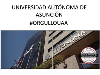 UNIVERSIDAD AUTÓNOMA DE
ASUNCIÓN
#ORGULLOUAA
 