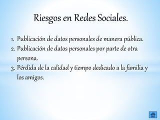 1. Publicación de datos personales de manera pública.
2. Publicación de datos personales por parte de otra
persona.
3. Pérdida de la calidad y tiempo dedicado a la familia y
los amigos.
 
