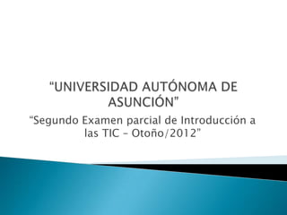 “Segundo Examen parcial de Introducción a
         las TIC – Otoño/2012”
 