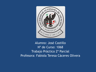 Alumno: José Castillo
Nº de Curso: 1068
Trabajo Práctico 2º Parcial
Profesora: Fabiola Teresa Cáceres Olivera
 