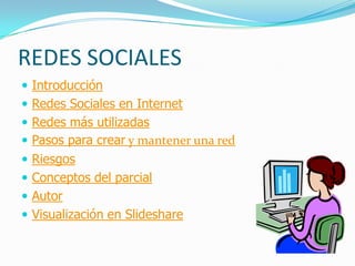 REDES SOCIALES
 Introducción
 Redes Sociales en Internet
 Redes más utilizadas
 Pasos para crear y mantener una red
 Riesgos
 Conceptos del parcial
 Autor
 Visualización en Slideshare
 