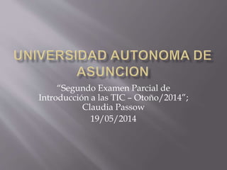 “Segundo Examen Parcial de
Introducción a las TIC – Otoño/2014”;
Claudia Passow
19/05/2014
 