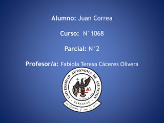 Alumno: Juan Correa
Curso: N°1068
Parcial: N°2
Profesor/a: Fabiola Teresa Cáceres Olivera
 