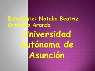 Estudiante: Natalia Beatriz
Cristaldo Aranda
Universidad
Autónoma de
Asunción
 