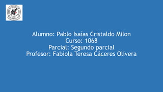 Alumno: Pablo Isaías Cristaldo Milon
Curso: 1068
Parcial: Segundo parcial
Profesor: Fabiola Teresa Cáceres Olivera
 