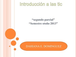 “segundo parcial”
“Semestre otoño 2013”
DAHIANA E. DOMINGUEZ
 