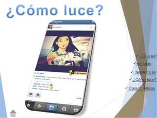  ¿Qué es? 
ventajas 
 desventajas 
 ¿Cómo luce? 
 Características 
 