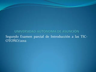 Segundo Examen parcial de Introducción a las TIC-
OTOÑO/2012
 