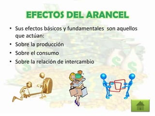 EFECTOS DEL ARANCEL
• Sus efectos básicos y fundamentales son aquellos
que actúan:
• Sobre la producción
• Sobre el consumo
• Sobre la relación de intercambio
 