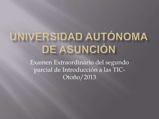 Examen Extraordinario del segundo
parcial de Introducción a las TIC-
Otoño/2013
 