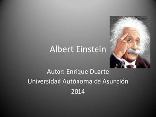 Albert Einstein
Autor: Enrique Duarte
Universidad Autónoma de Asunción
2014
 