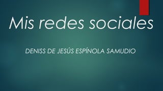 Mis redes sociales
DENISS DE JESÚS ESPÍNOLA SAMUDIO
 