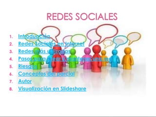1.   Introducción
2.   Redes Sociales en Internet
3.   Redes más utilizadas
4.   Pasos para crear y mantener una red
5.   Riesgos
6.   Conceptos del parcial
7.   Autor
8.   Visualización en Slideshare
 