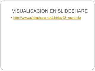 VISUALISACION EN SLIDESHARE
 http://www.slideshare.net/shirley93_espinola
 