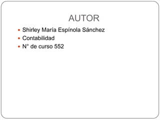 AUTOR
 Shirley María Espínola Sánchez
 Contabilidad
 N° de curso 552
 