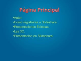 •Autor.
•Como registrarse a Slideshare.
•Presentaciones Exitosas.
•Las 3C.
•Presentación en Slideshare.
 