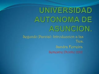 Segundo Parcial- Introduccion a las
                              Tics.
                   Sandra Ferreira.
              Semestre Otonho 2012.
 
