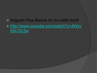  Augusto Roa Bastos en los siete locos.
 http://www.youtube.com/watch?v=4Wzv
6W-GC5w
 