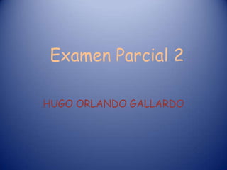 Examen Parcial 2

HUGO ORLANDO GALLARDO
 