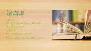 •Autor 
•Bibliotecas Virtuales. Base de 
Datos Digitales. 
•LinkedIn. 
•Mi Presencia Digital. 
•Características de mi red social. 
 