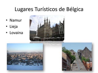 Lugares Turísticos de Bélgica
• Namur
• Lieja
• Lovaina
 