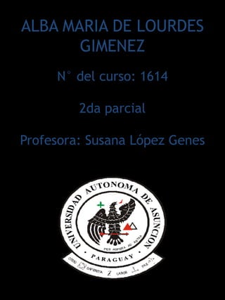 ALBA MARIA DE LOURDES
       GIMENEZ
     N° del curso: 1614

         2da parcial

Profesora: Susana López Genes
 