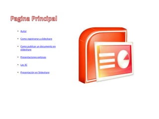 • Autor

• Como registrarse a slideshare

• Como publicar un documento en
  slideshare

• Presentaciones exitosas

• Las 3C

• Presentación en Slideshare
 