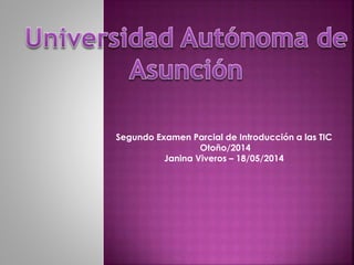 Segundo Examen Parcial de Introducción a las TIC
Otoño/2014
Janina Viveros – 18/05/2014
 