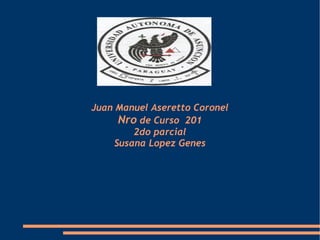 Juan Manuel Aseretto Coronel
      Nro de Curso 201
         2do parcial
     Susana Lopez Genes
 