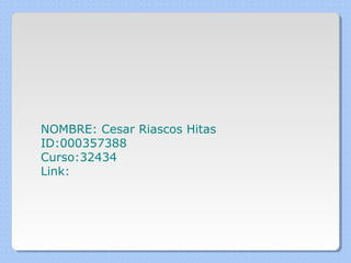NOMBRE: Cesar Riascos Hitas
ID:000357388
Curso:32434
Link:

 