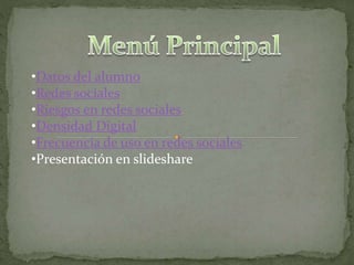 •Datos del alumno
•Redes sociales
•Riesgos en redes sociales
•Densidad Digital
•Frecuencia de uso en redes sociales
•Presentación en slideshare
 