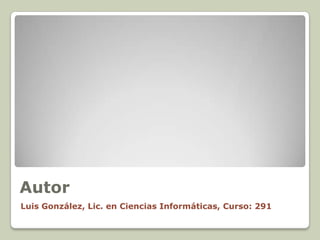 Autor
Luis González, Lic. en Ciencias Informáticas, Curso: 291
 