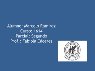 Alumno: Marcelo Ramírez
Curso: 1614
Parcial: Segundo
Prof.: Fabiola Cáceres
 