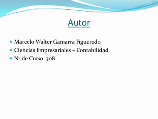 Autor
 Marcelo Walter Gamarra Figueredo
 Ciencias Empresariales – Contabilidad
 Nº de Curso: 308
 