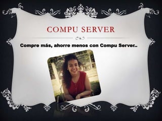 COMPU SERVER
Compre más, ahorre menos con Compu Server..
 