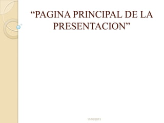 “PAGINA PRINCIPAL DE LA
PRESENTACION”
11/05/2013
 
