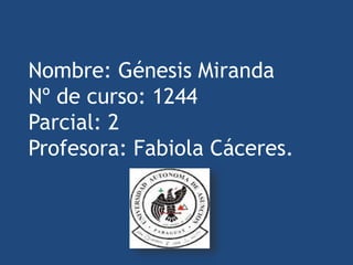 Nombre: Génesis Miranda
Nº de curso: 1244
Parcial: 2
Profesora: Fabiola Cáceres.
 