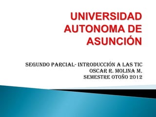 Segundo Parcial- Introducción a las TIC
                     Oscar R. Molina M.
                   Semestre Otoño 2012
 