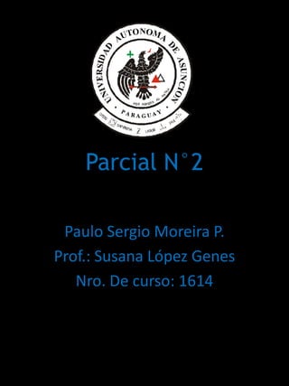 Parcial N°2

 Paulo Sergio Moreira P.
Prof.: Susana López Genes
   Nro. De curso: 1614
 