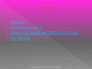  Materia
 Examen parcial 2
 REDES SOCIALES MIS REDES SOCIALES
 FACEBOOK




            Segundo Examen Parcial   23/10/2012 19:22:10   6
 