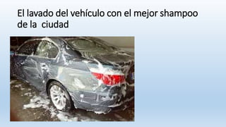 El lavado del vehículo con el mejor shampoo
de la ciudad
 