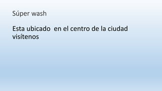 Súper wash
Esta ubicado en el centro de la ciudad
visítenos
 