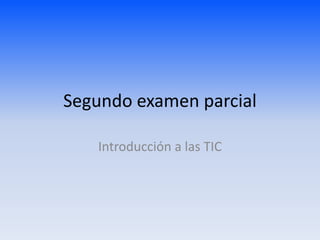 Segundo examen parcial
Introducción a las TIC
 